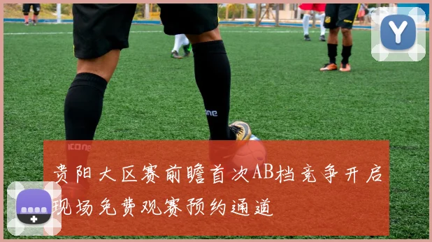 贵阳大区赛前瞻首次AB档竞争开启现场免费观赛预约通道