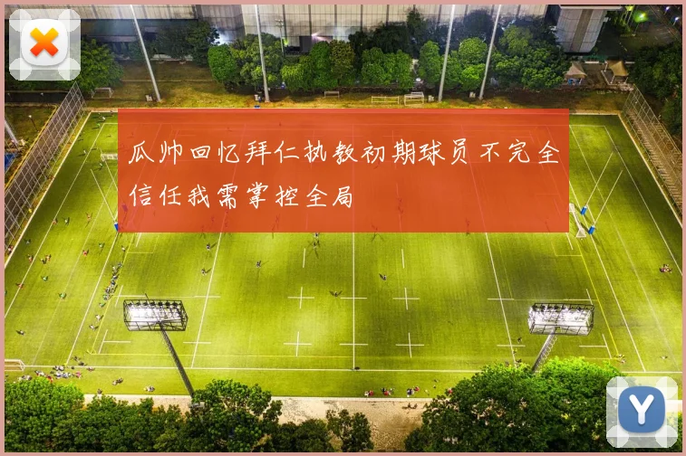 瓜帅回忆拜仁执教初期球员不完全信任我需掌控全局