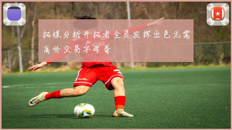 拓媒分析开拓者全员发挥出色无需高价交易字母哥