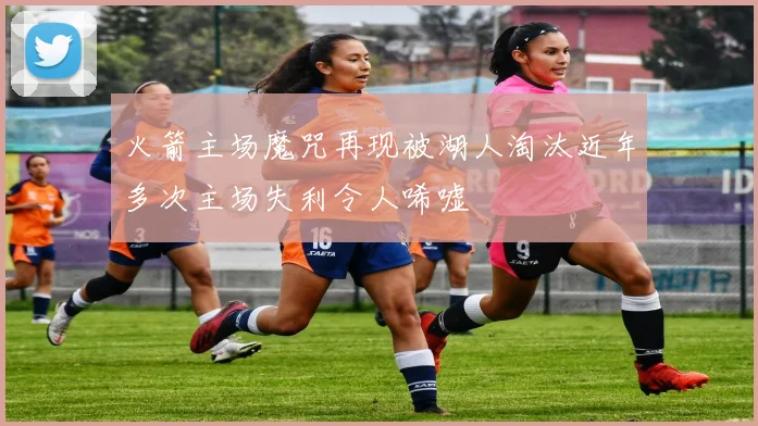 火箭主场魔咒再现被湖人淘汰近年多次主场失利令人唏嘘