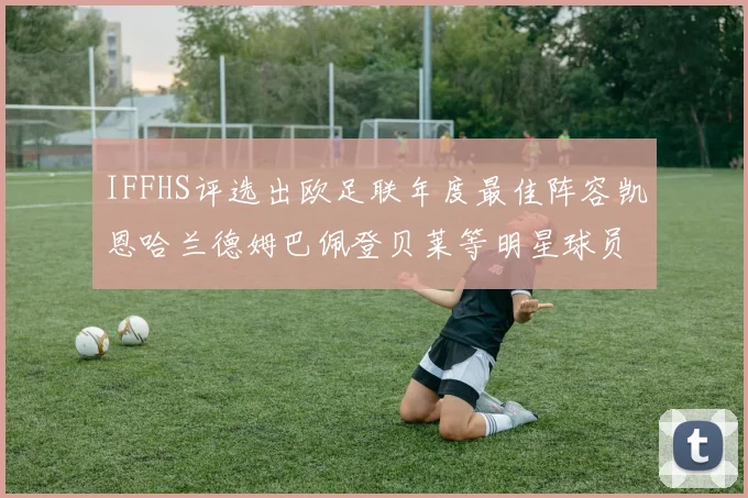 IFFHS评选出欧足联年度最佳阵容凯恩哈兰德姆巴佩登贝莱等明星球员入选