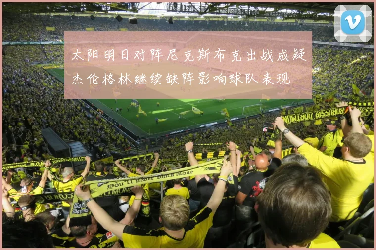 太阳明日对阵尼克斯布克出战成疑杰伦格林继续缺阵影响球队表现