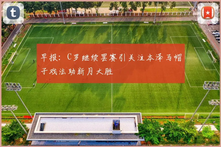 早报：C罗继续罢赛引关注本泽马帽子戏法助新月大胜