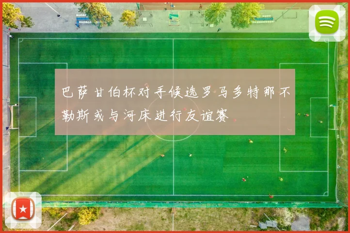 巴萨甘伯杯对手候选罗马多特那不勒斯或与河床进行友谊赛