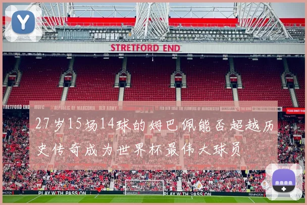 27岁15场14球的姆巴佩能否超越历史传奇成为世界杯最伟大球员