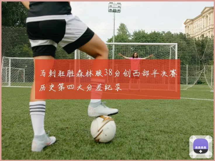 马刺狂胜森林狼38分创西部半决赛历史第四大分差纪录