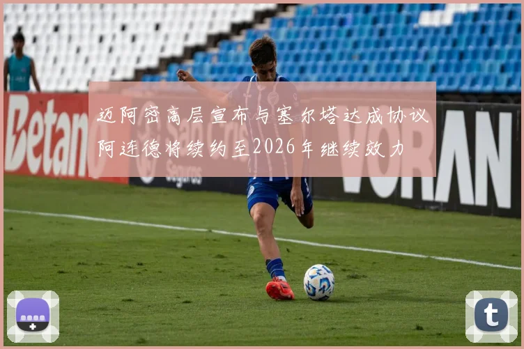 迈阿密高层宣布与塞尔塔达成协议阿连德将续约至2026年继续效力