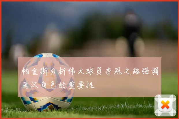 帕金斯分析伟大球员夺冠之路强调恶汉角色的重要性
