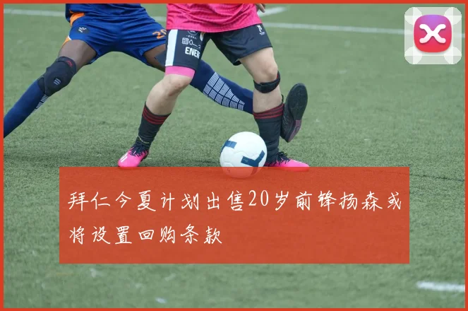 拜仁今夏计划出售20岁前锋扬森或将设置回购条款