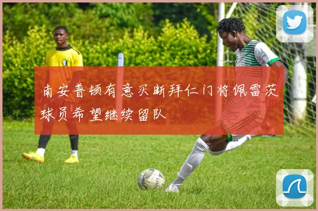 南安普顿有意买断拜仁门将佩雷茨球员希望继续留队