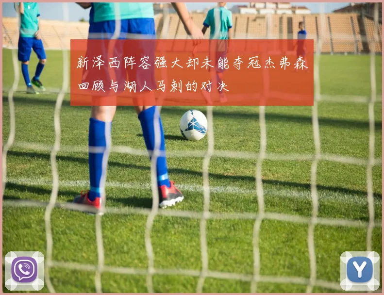 新泽西阵容强大却未能夺冠杰弗森回顾与湖人马刺的对决